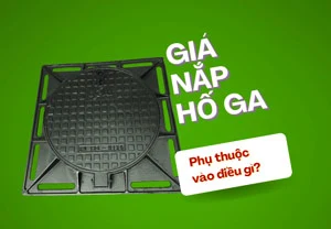 Giá nắp hố ga phụ thuộc vào điều gì?